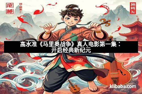 高水准《马里奥战争》真人电影第一集：开启经典新纪元