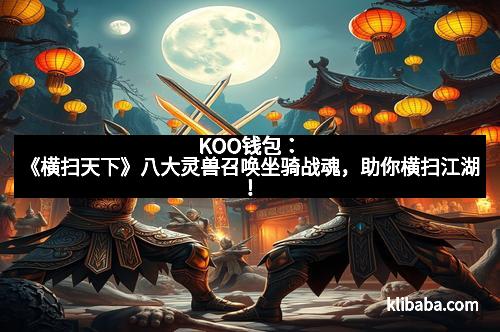 KOO钱包：《横扫天下》八大灵兽召唤坐骑战魂，助你横扫江湖！
